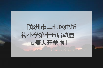 郑州市二七区建新街小学第十五届动漫节盛大开幕啦