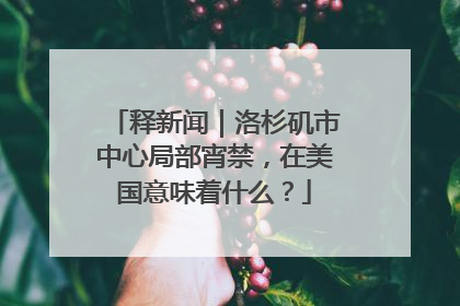 释新闻｜洛杉矶市中心局部宵禁，在美国意味着什么？