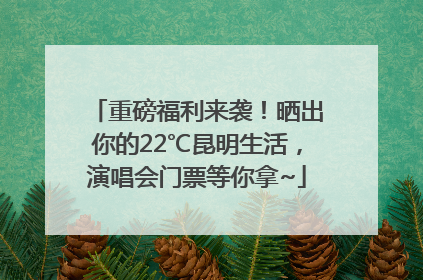 重磅福利来袭！晒出你的22℃昆明生活，演唱会门票等你拿~