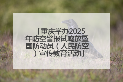 重庆举办2025年防空警报试鸣放暨国防动员（人民防空）宣传教育活动