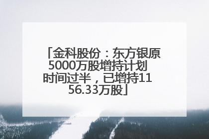 金科股份：东方银原5000万股增持计划时间过半，已增持1156.33万股
