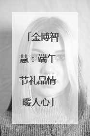 金博智慧：端午节礼品情暖人心