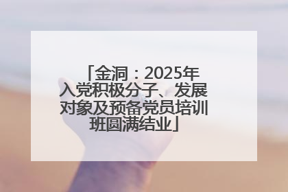 金洞：2025年入党积极分子、发展对象及预备党员培训班圆满结业