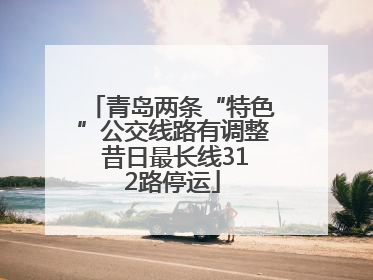 青岛两条“特色”公交线路有调整 昔日最长线312路停运