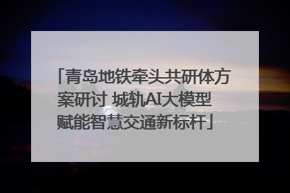青岛地铁牵头共研体方案研讨 城轨AI大模型赋能智慧交通新标杆