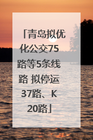 青岛拟优化公交75路等5条线路 拟停运37路、K20路