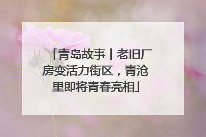 青岛故事丨老旧厂房变活力街区，青沧里即将青春亮相