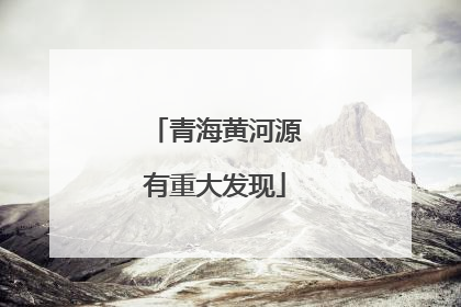 青海黄河源有重大发现