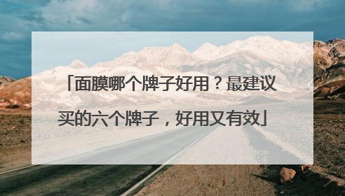 面膜哪个牌子好用？最建议买的六个牌子，好用又有效