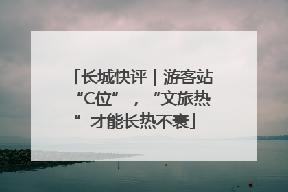 长城快评｜游客站“C位”，“文旅热”才能长热不衰