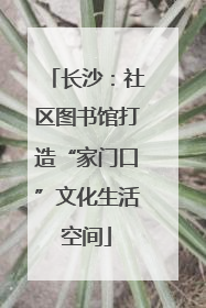 长沙：社区图书馆打造“家门口”文化生活空间