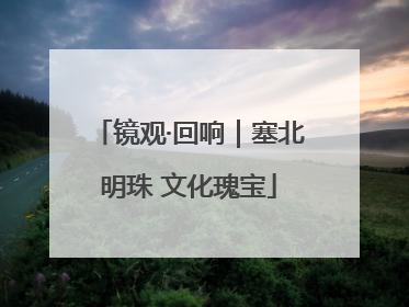 镜观·回响｜塞北明珠 文化瑰宝