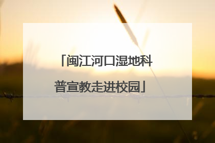 闽江河口湿地科普宣教走进校园