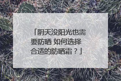 阴天没阳光也需要防晒 如何选择合适的防晒霜？