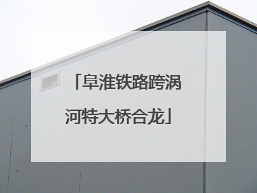 阜淮铁路跨涡河特大桥合龙