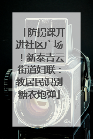 防拐课开进社区广场！新泰青云街道妇联：教居民识别糖衣炮弹