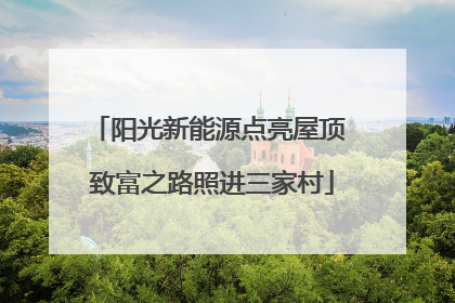 阳光新能源点亮屋顶 致富之路照进三家村