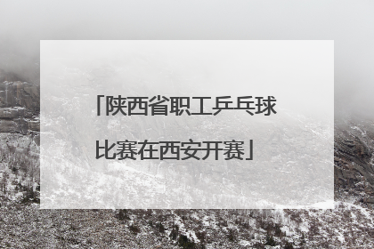 陕西省职工乒乓球比赛在西安开赛