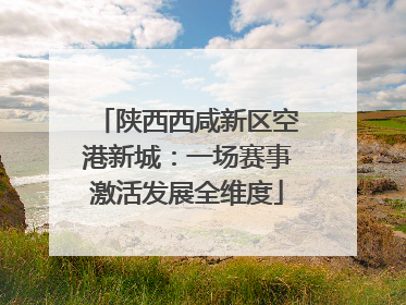 陕西西咸新区空港新城：一场赛事激活发展全维度