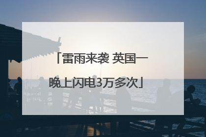 雷雨来袭 英国一晚上闪电3万多次