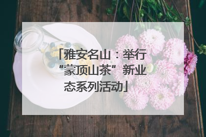 雅安名山：举行“蒙顶山茶”新业态系列活动