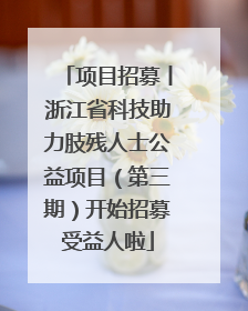 项目招募丨浙江省科技助力肢残人士公益项目（第三期）开始招募受益人啦