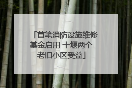 首笔消防设施维修基金启用 十堰两个老旧小区受益