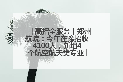 高招全服务丨郑州航院：今年在豫招收4100人，新增4个航空航天类专业