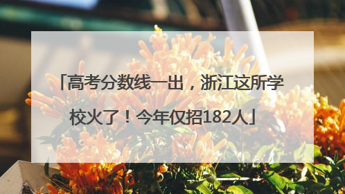 高考分数线一出，浙江这所学校火了！今年仅招182人