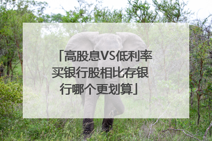 高股息VS低利率 买银行股相比存银行哪个更划算