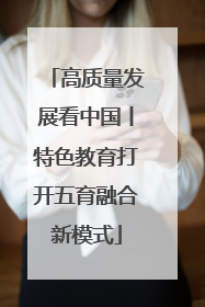 高质量发展看中国丨特色教育打开五育融合新模式