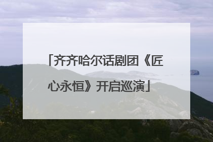 齐齐哈尔话剧团《匠心永恒》开启巡演