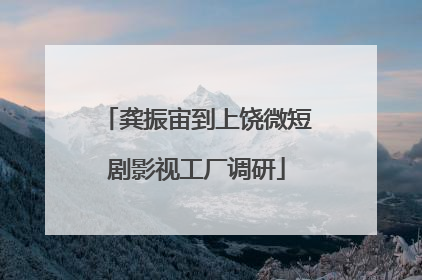 龚振宙到上饶微短剧影视工厂调研