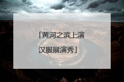 黄河之滨上演汉服展演秀