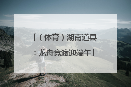 （体育）湖南道县：龙舟竞渡迎端午