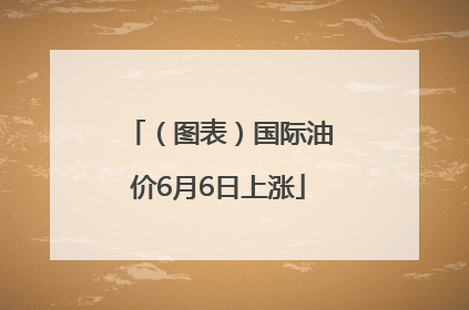 （图表）国际油价6月6日上涨