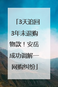 3天追回3年未退购物款！安岳成功调解一网购纠纷