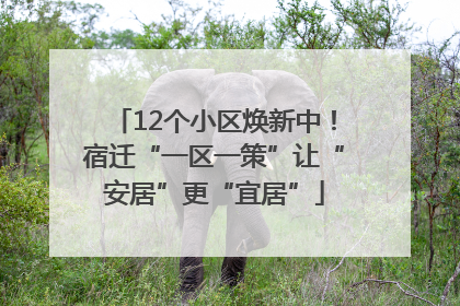 12个小区焕新中！宿迁“一区一策”让“安居”更“宜居”
