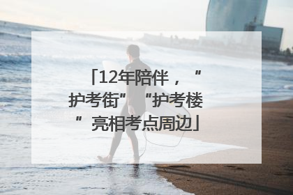 12年陪伴，“护考街”“护考楼”亮相考点周边
