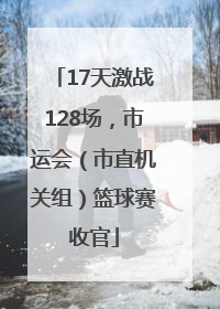 17天激战128场，市运会（市直机关组）篮球赛收官