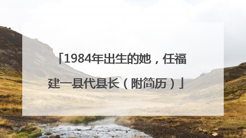 1984年出生的她，任福建一县代县长（附简历）