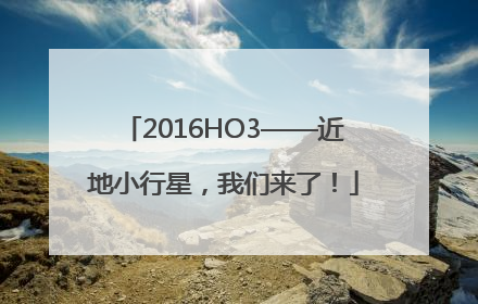 2016HO3——近地小行星，我们来了！