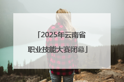 2025年云南省职业技能大赛闭幕
