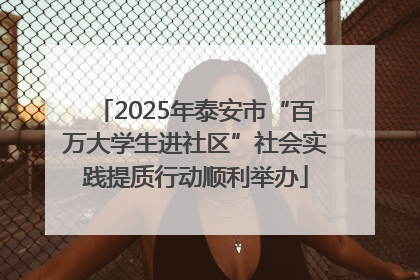 2025年泰安市“百万大学生进社区”社会实践提质行动顺利举办