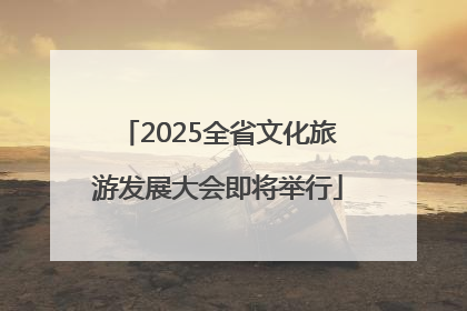 2025全省文化旅游发展大会即将举行