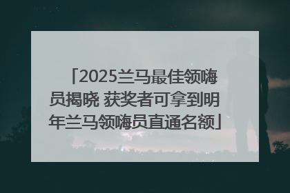 2025兰马最佳领嗨员揭晓 获奖者可拿到明年兰马领嗨员直通名额