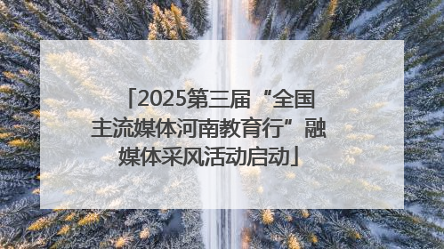 2025第三届“全国主流媒体河南教育行”融媒体采风活动启动