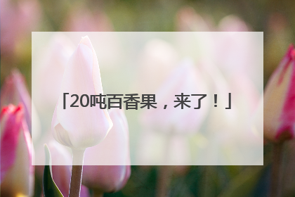 20吨百香果，来了！