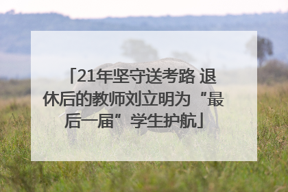21年坚守送考路 退休后的教师刘立明为“最后一届”学生护航