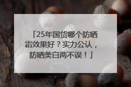 25年国货哪个防晒霜效果好？实力公认，防晒美白两不误！